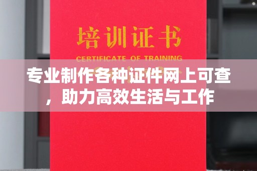 长垣专业制作各种证件网上可查，助力高效生活与工作