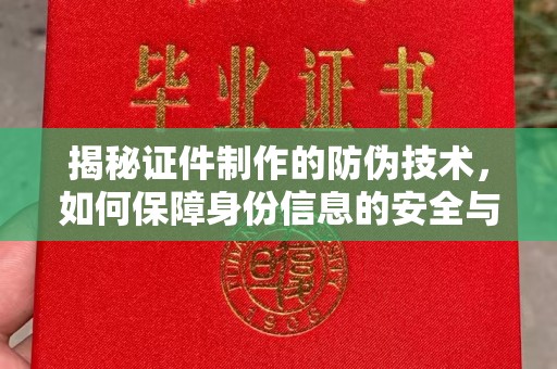 苏州揭秘证件制作的防伪技术，如何保障身份信息的安全与真实