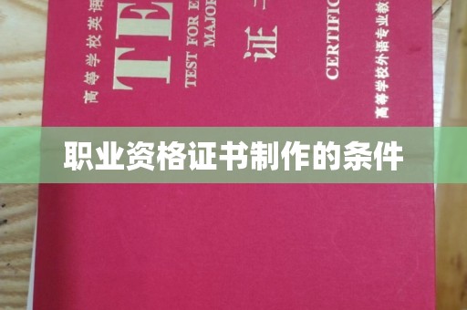 明溪职业资格证书制作的条件