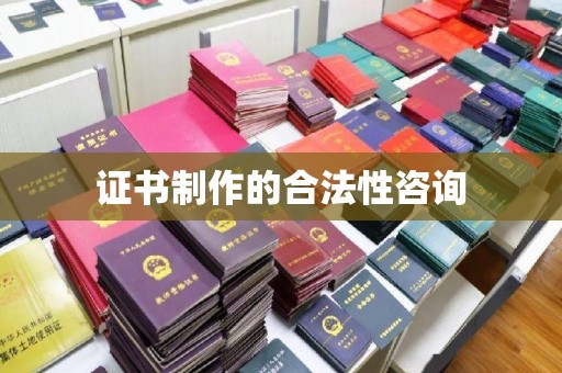 思明证书制作的合法性咨询