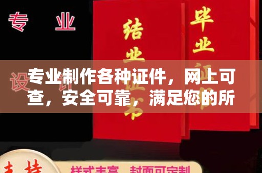 鄞州专业制作各种证件，网上可查，安全可靠，满足您的所有需求